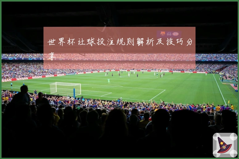 世界杯让球投注规则解析及技巧分享