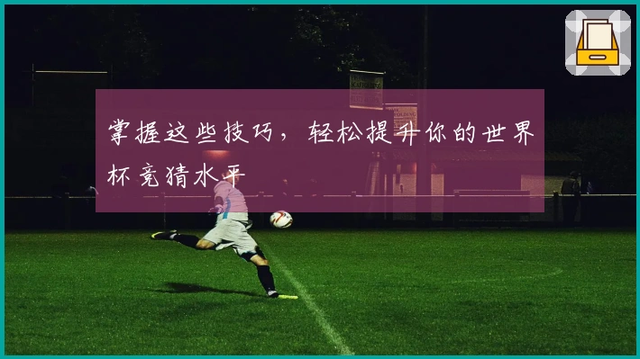 掌握这些技巧，轻松提升你的世界杯竞猜水平