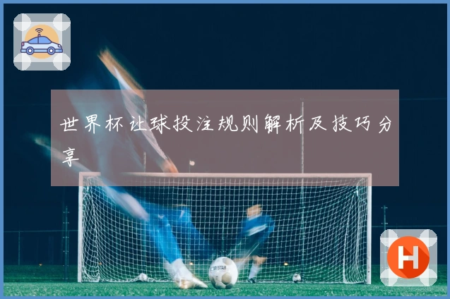世界杯让球投注规则解析及技巧分享