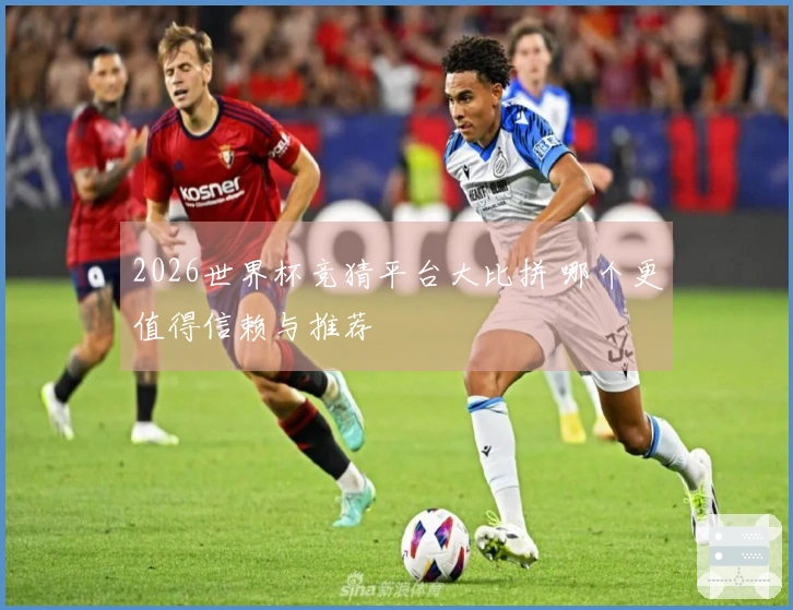 2026世界杯竞猜平台大比拼 哪个更值得信赖与推荐