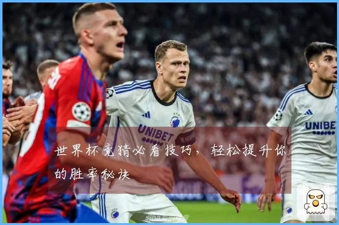 世界杯竞猜必看技巧，轻松提升你的胜率秘诀