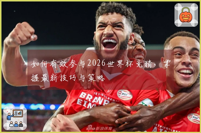 如何有效参与2026世界杯竞猜，掌握最新技巧与策略