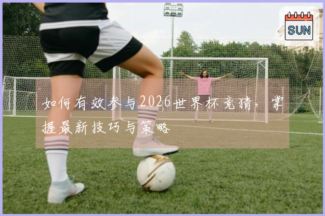 如何有效参与2026世界杯竞猜，掌握最新技巧与策略