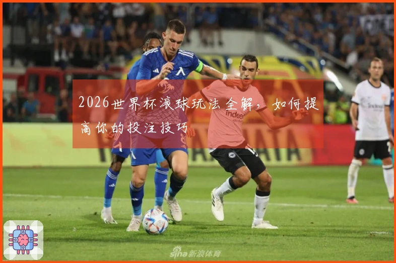2026世界杯滚球玩法全解，如何提高你的投注技巧